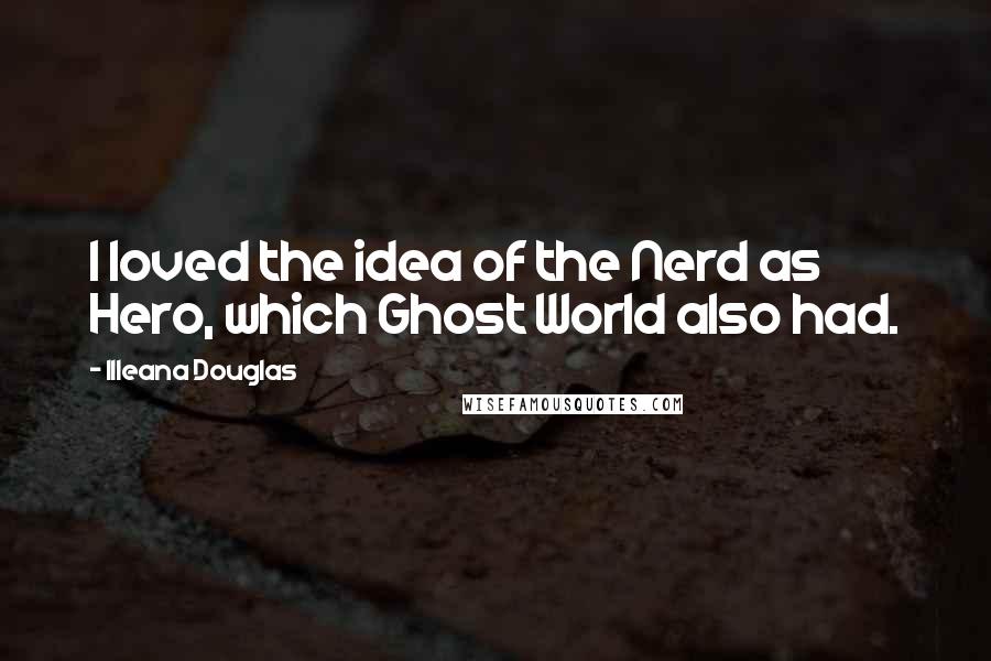 Illeana Douglas Quotes: I loved the idea of the Nerd as Hero, which Ghost World also had.