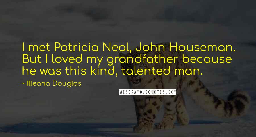 Illeana Douglas Quotes: I met Patricia Neal, John Houseman. But I loved my grandfather because he was this kind, talented man.