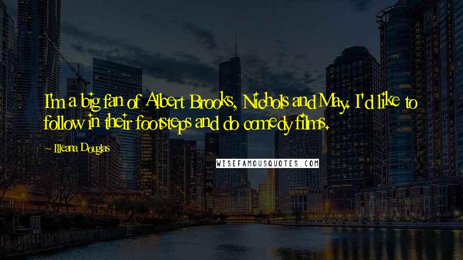 Illeana Douglas Quotes: I'm a big fan of Albert Brooks, Nichols and May. I'd like to follow in their footsteps and do comedy films.