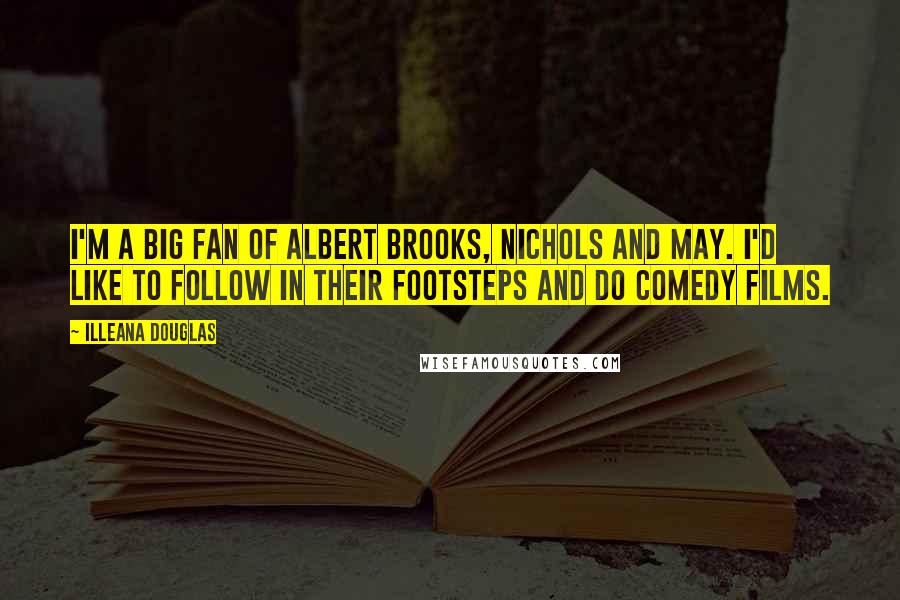 Illeana Douglas Quotes: I'm a big fan of Albert Brooks, Nichols and May. I'd like to follow in their footsteps and do comedy films.