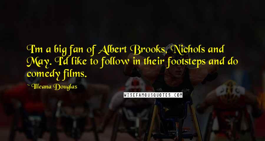 Illeana Douglas Quotes: I'm a big fan of Albert Brooks, Nichols and May. I'd like to follow in their footsteps and do comedy films.