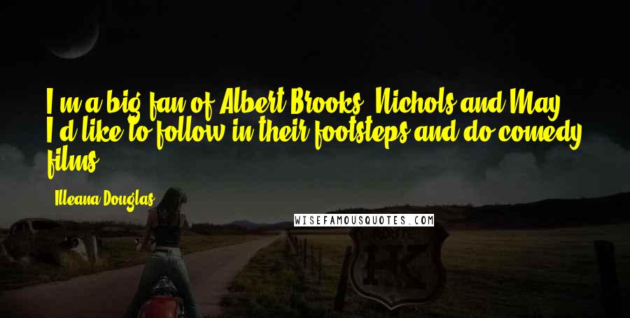 Illeana Douglas Quotes: I'm a big fan of Albert Brooks, Nichols and May. I'd like to follow in their footsteps and do comedy films.