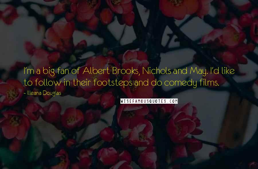 Illeana Douglas Quotes: I'm a big fan of Albert Brooks, Nichols and May. I'd like to follow in their footsteps and do comedy films.