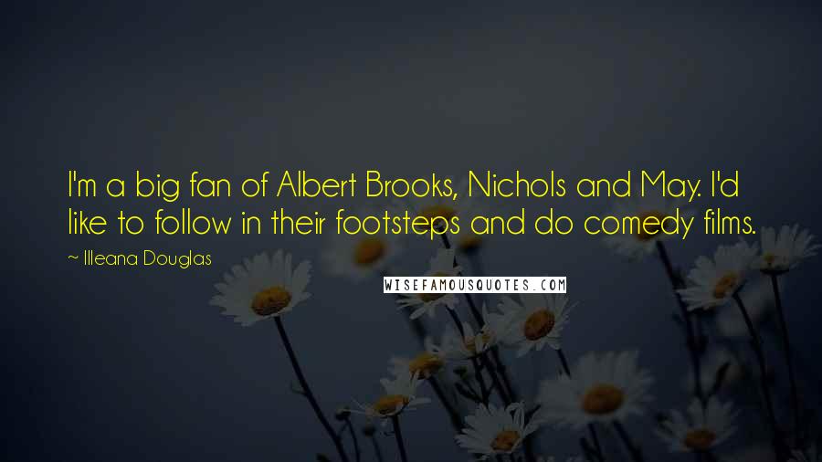 Illeana Douglas Quotes: I'm a big fan of Albert Brooks, Nichols and May. I'd like to follow in their footsteps and do comedy films.