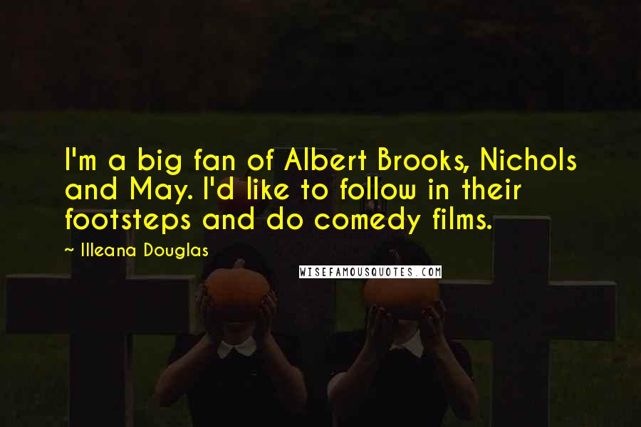 Illeana Douglas Quotes: I'm a big fan of Albert Brooks, Nichols and May. I'd like to follow in their footsteps and do comedy films.