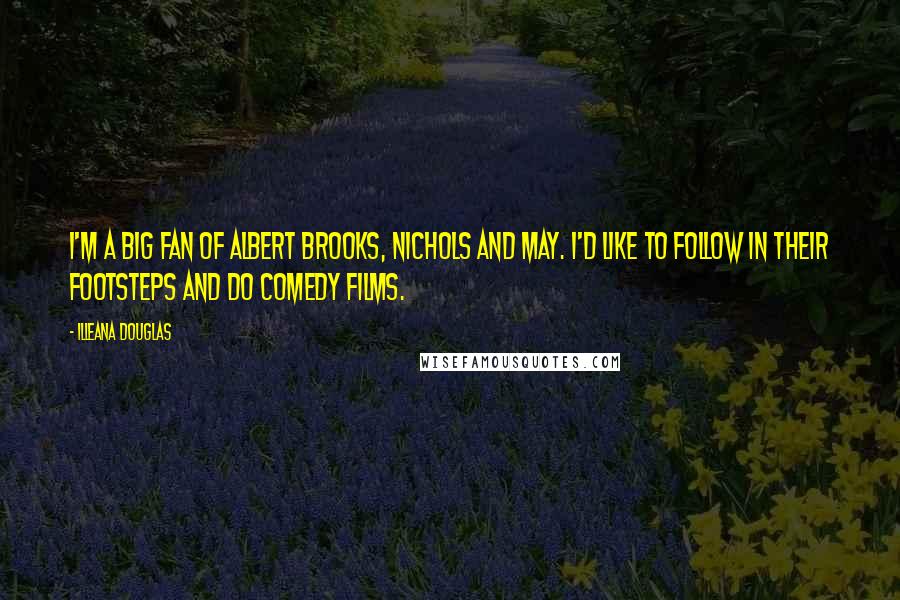 Illeana Douglas Quotes: I'm a big fan of Albert Brooks, Nichols and May. I'd like to follow in their footsteps and do comedy films.