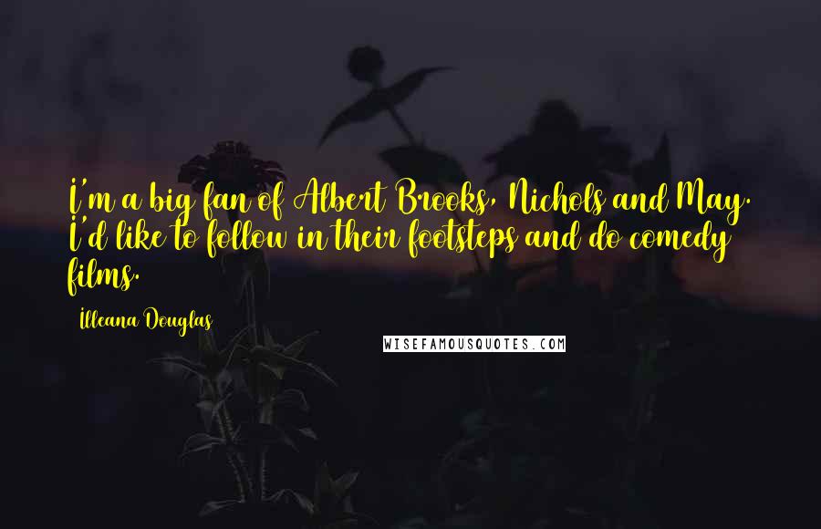 Illeana Douglas Quotes: I'm a big fan of Albert Brooks, Nichols and May. I'd like to follow in their footsteps and do comedy films.