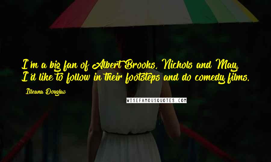 Illeana Douglas Quotes: I'm a big fan of Albert Brooks, Nichols and May. I'd like to follow in their footsteps and do comedy films.