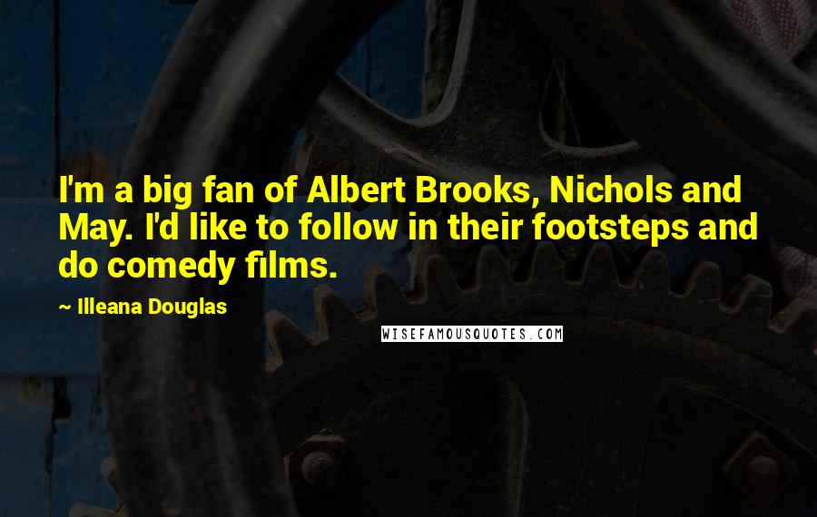 Illeana Douglas Quotes: I'm a big fan of Albert Brooks, Nichols and May. I'd like to follow in their footsteps and do comedy films.