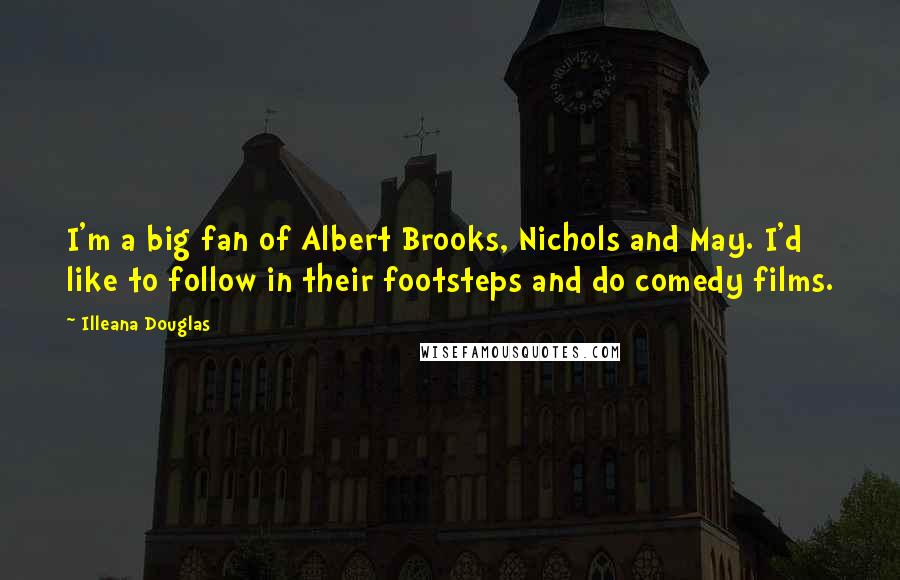 Illeana Douglas Quotes: I'm a big fan of Albert Brooks, Nichols and May. I'd like to follow in their footsteps and do comedy films.