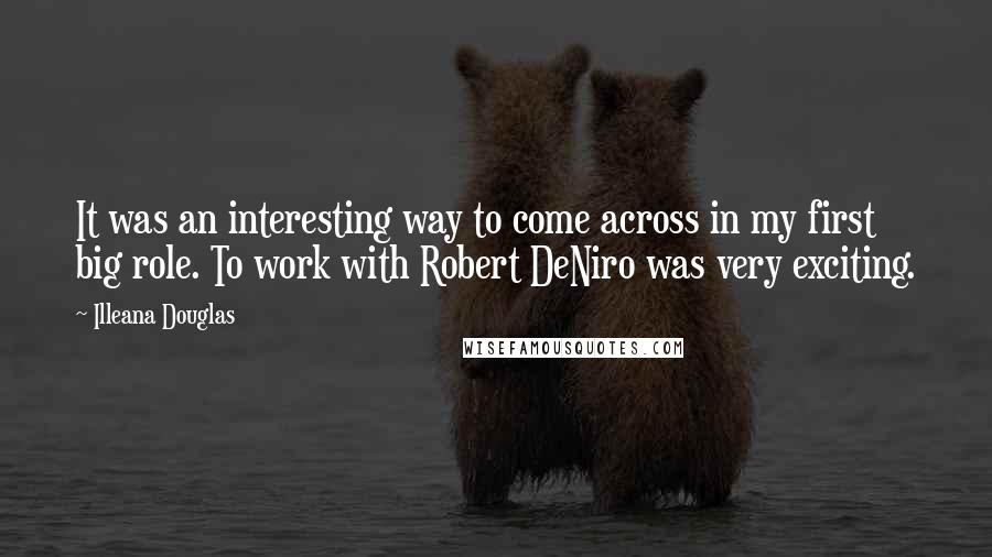 Illeana Douglas Quotes: It was an interesting way to come across in my first big role. To work with Robert DeNiro was very exciting.