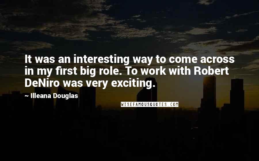 Illeana Douglas Quotes: It was an interesting way to come across in my first big role. To work with Robert DeNiro was very exciting.