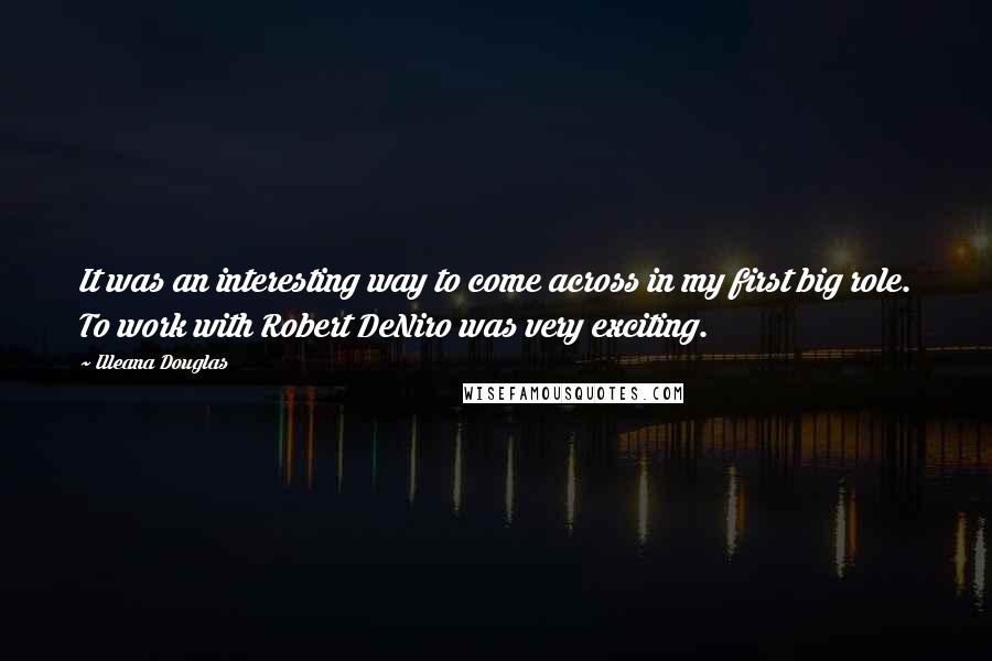 Illeana Douglas Quotes: It was an interesting way to come across in my first big role. To work with Robert DeNiro was very exciting.