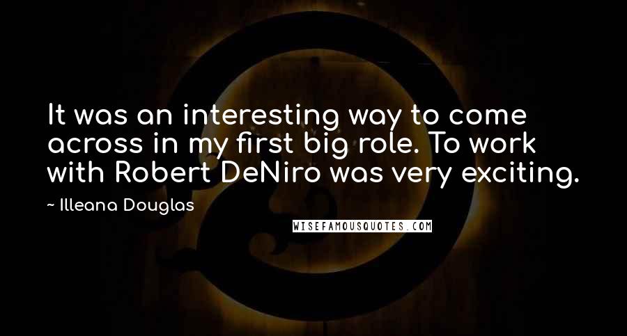 Illeana Douglas Quotes: It was an interesting way to come across in my first big role. To work with Robert DeNiro was very exciting.