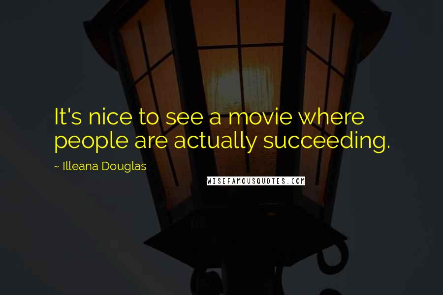 Illeana Douglas Quotes: It's nice to see a movie where people are actually succeeding.