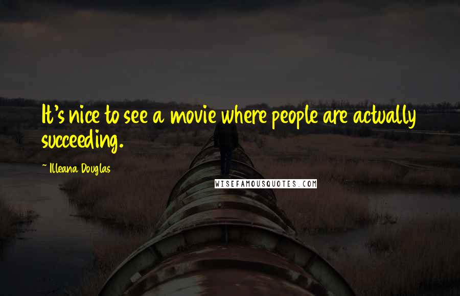 Illeana Douglas Quotes: It's nice to see a movie where people are actually succeeding.