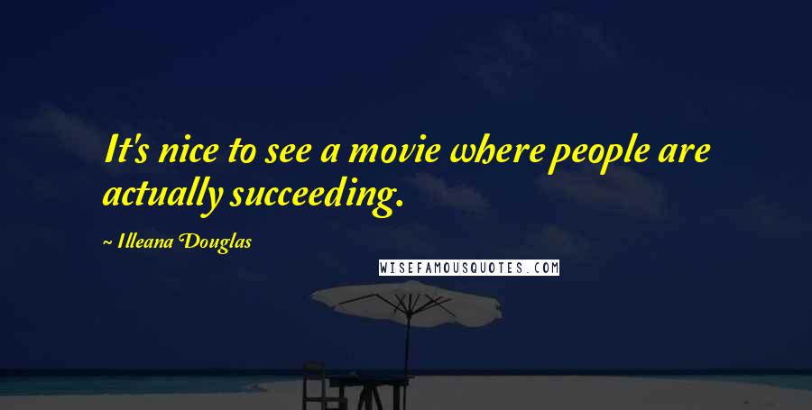 Illeana Douglas Quotes: It's nice to see a movie where people are actually succeeding.