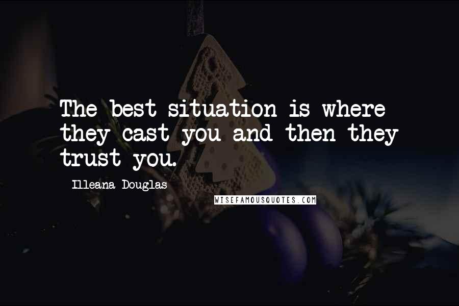 Illeana Douglas Quotes: The best situation is where they cast you and then they trust you.