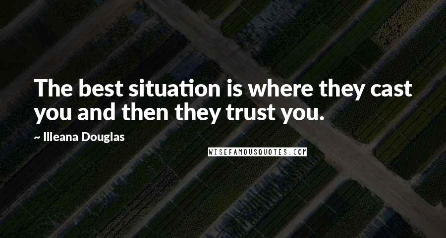 Illeana Douglas Quotes: The best situation is where they cast you and then they trust you.