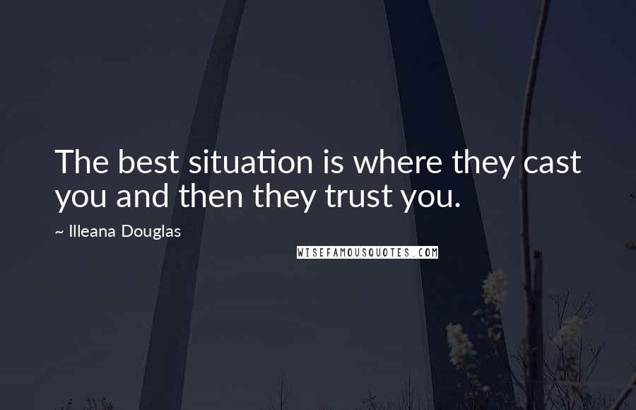 Illeana Douglas Quotes: The best situation is where they cast you and then they trust you.