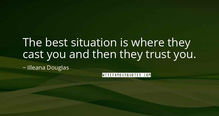 Illeana Douglas Quotes: The best situation is where they cast you and then they trust you.