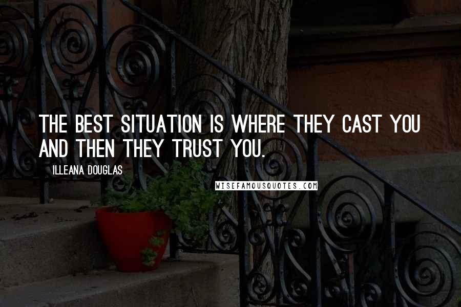 Illeana Douglas Quotes: The best situation is where they cast you and then they trust you.