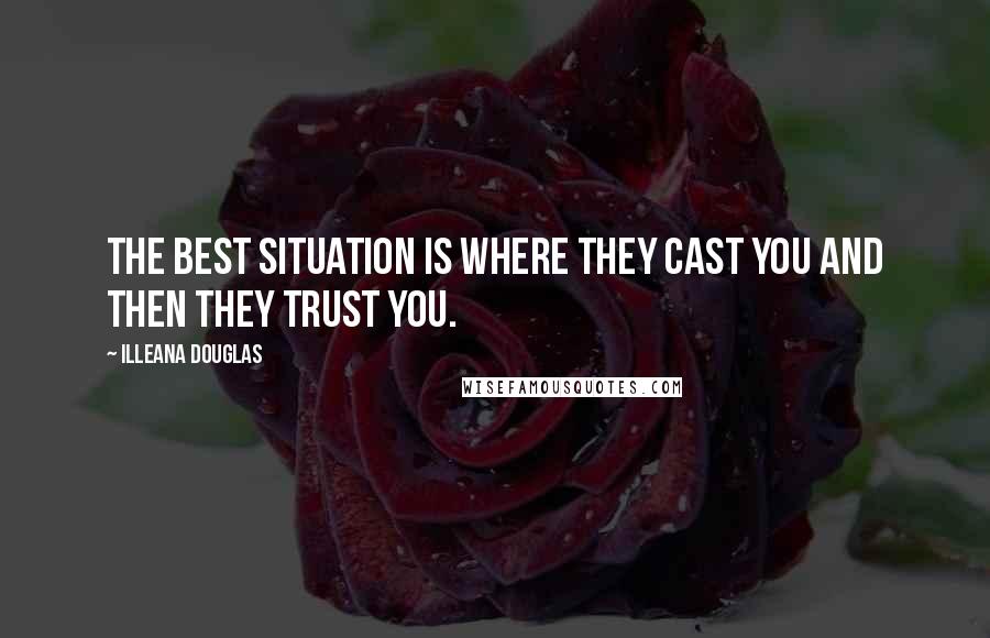 Illeana Douglas Quotes: The best situation is where they cast you and then they trust you.