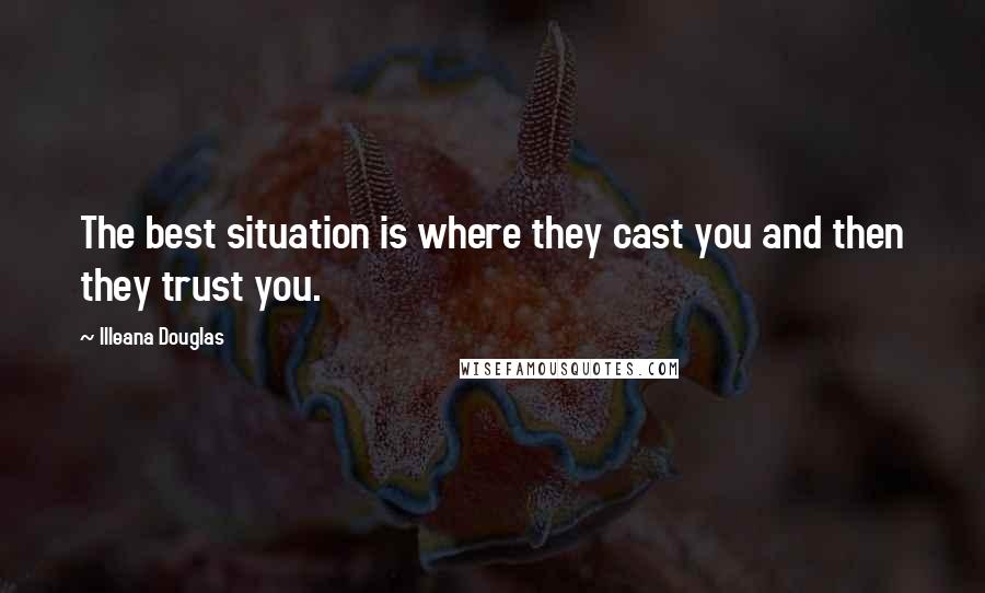 Illeana Douglas Quotes: The best situation is where they cast you and then they trust you.