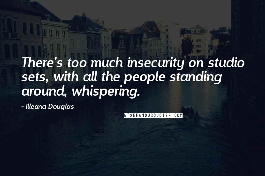 Illeana Douglas Quotes: There's too much insecurity on studio sets, with all the people standing around, whispering.