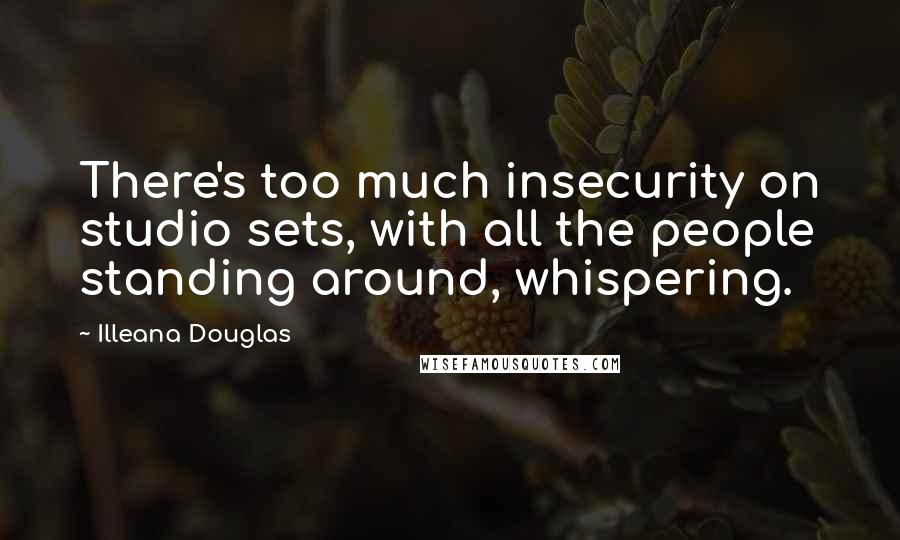 Illeana Douglas Quotes: There's too much insecurity on studio sets, with all the people standing around, whispering.