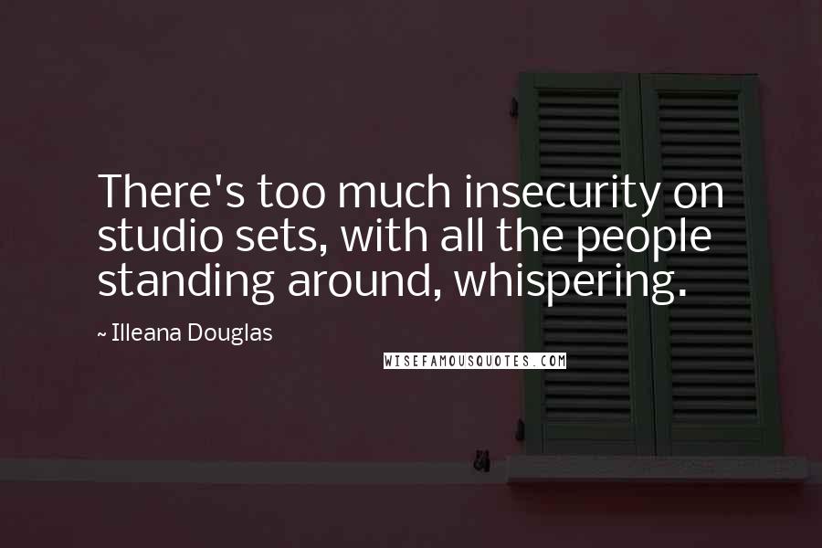 Illeana Douglas Quotes: There's too much insecurity on studio sets, with all the people standing around, whispering.