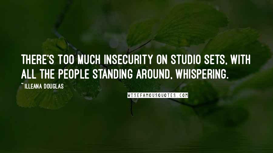 Illeana Douglas Quotes: There's too much insecurity on studio sets, with all the people standing around, whispering.