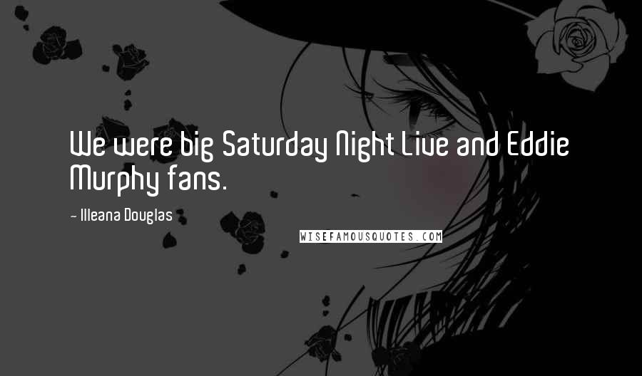 Illeana Douglas Quotes: We were big Saturday Night Live and Eddie Murphy fans.
