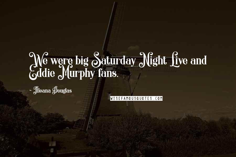 Illeana Douglas Quotes: We were big Saturday Night Live and Eddie Murphy fans.