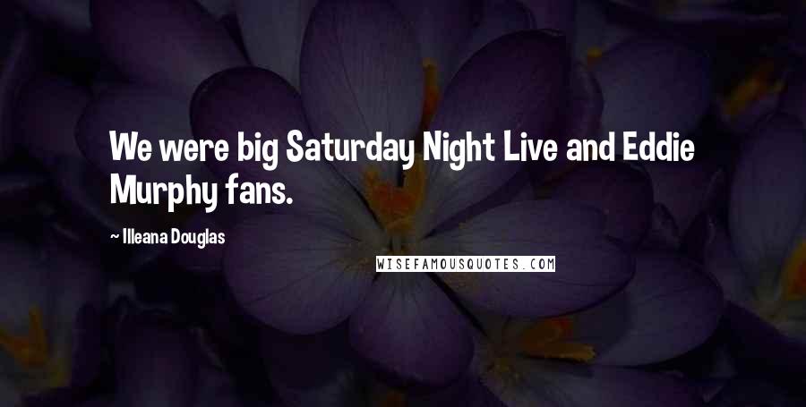 Illeana Douglas Quotes: We were big Saturday Night Live and Eddie Murphy fans.