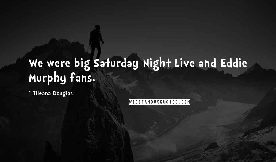 Illeana Douglas Quotes: We were big Saturday Night Live and Eddie Murphy fans.