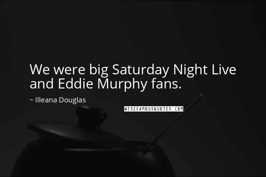 Illeana Douglas Quotes: We were big Saturday Night Live and Eddie Murphy fans.