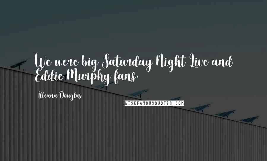 Illeana Douglas Quotes: We were big Saturday Night Live and Eddie Murphy fans.