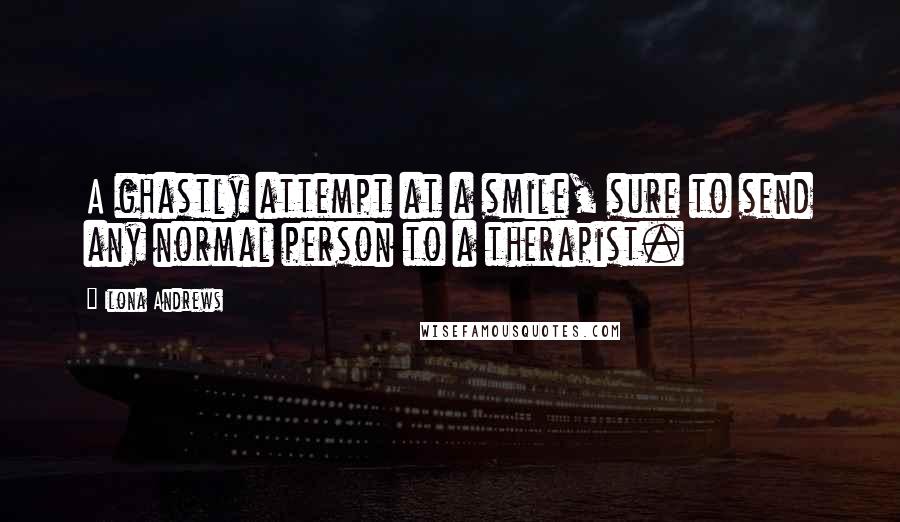 Ilona Andrews Quotes: A ghastly attempt at a smile, sure to send any normal person to a therapist.