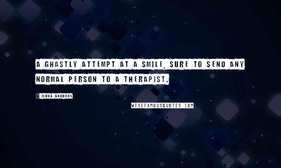 Ilona Andrews Quotes: A ghastly attempt at a smile, sure to send any normal person to a therapist.