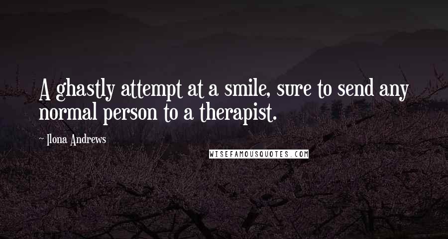 Ilona Andrews Quotes: A ghastly attempt at a smile, sure to send any normal person to a therapist.