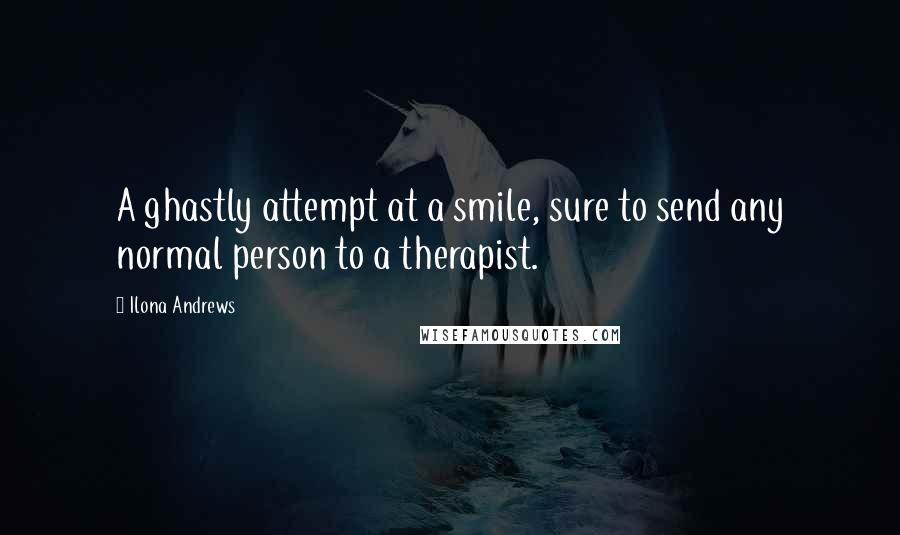 Ilona Andrews Quotes: A ghastly attempt at a smile, sure to send any normal person to a therapist.