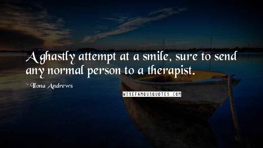 Ilona Andrews Quotes: A ghastly attempt at a smile, sure to send any normal person to a therapist.