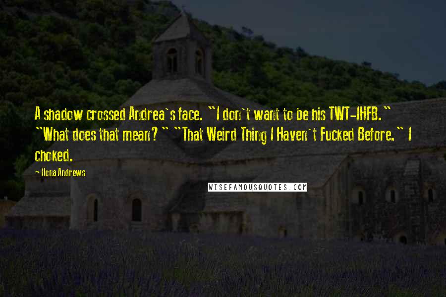 Ilona Andrews Quotes: A shadow crossed Andrea's face. "I don't want to be his TWT-IHFB." "What does that mean?" "That Weird Thing I Haven't Fucked Before." I choked.