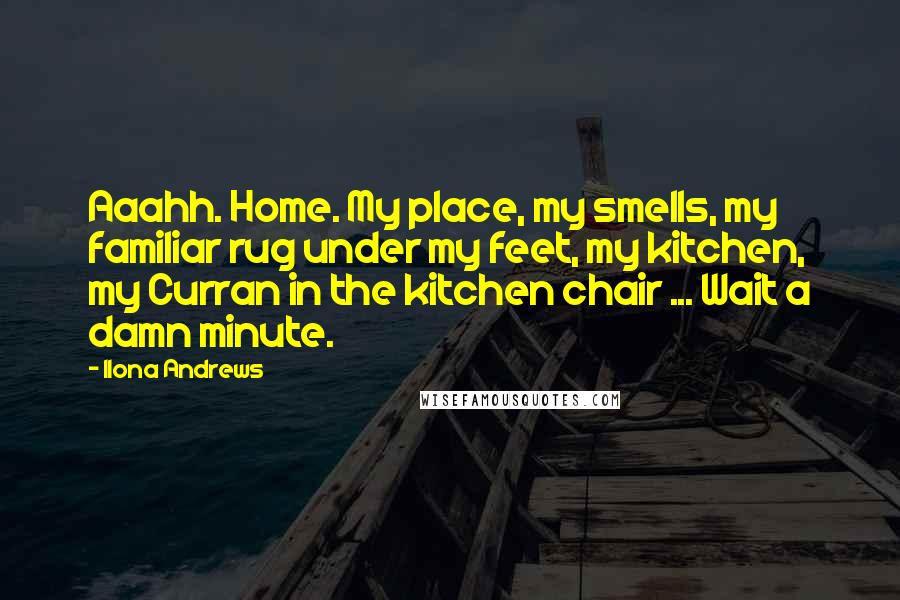 Ilona Andrews Quotes: Aaahh. Home. My place, my smells, my familiar rug under my feet, my kitchen, my Curran in the kitchen chair ... Wait a damn minute.