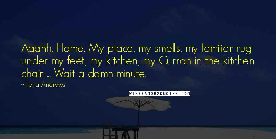 Ilona Andrews Quotes: Aaahh. Home. My place, my smells, my familiar rug under my feet, my kitchen, my Curran in the kitchen chair ... Wait a damn minute.