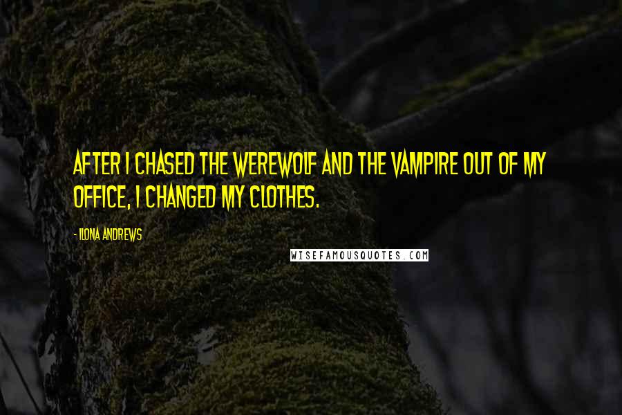 Ilona Andrews Quotes: After I chased the werewolf and the vampire out of my office, I changed my clothes.