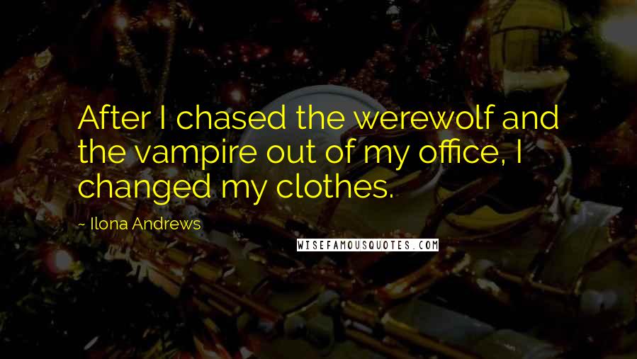 Ilona Andrews Quotes: After I chased the werewolf and the vampire out of my office, I changed my clothes.