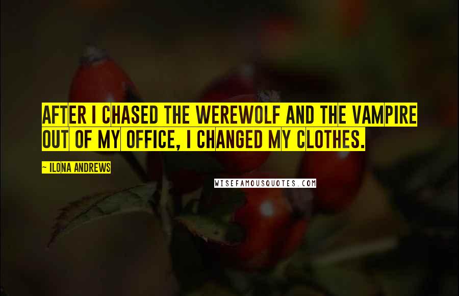 Ilona Andrews Quotes: After I chased the werewolf and the vampire out of my office, I changed my clothes.