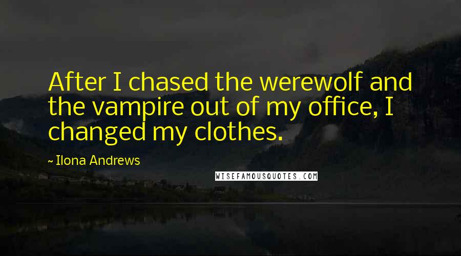 Ilona Andrews Quotes: After I chased the werewolf and the vampire out of my office, I changed my clothes.